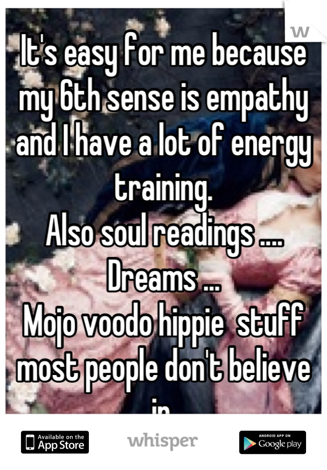 It's easy for me because my 6th sense is empathy  and I have a lot of energy training. 
Also soul readings .... Dreams ...
Mojo voodo hippie  stuff most people don't believe in.