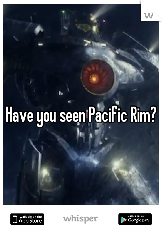 Have you seen Pacific Rim?