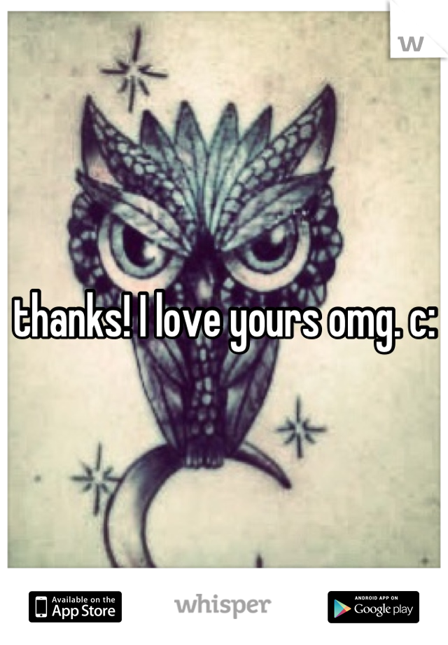 thanks! I love yours omg. c: