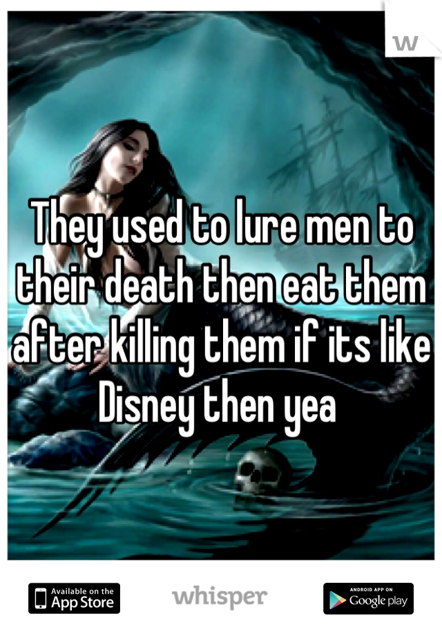 They used to lure men to their death then eat them after killing them if its like Disney then yea 