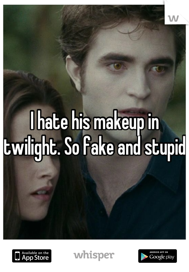 I hate his makeup in twilight. So fake and stupid
