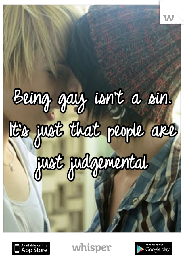 Being gay isn't a sin. It's just that people are just judgemental