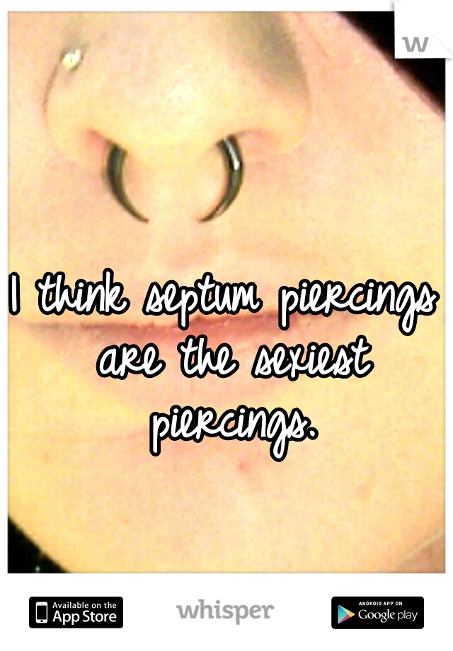 I think septum piercings are the sexiest piercings.