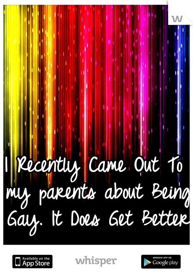 I Recently Came Out To my parents about Being Gay. It Does Get Better.