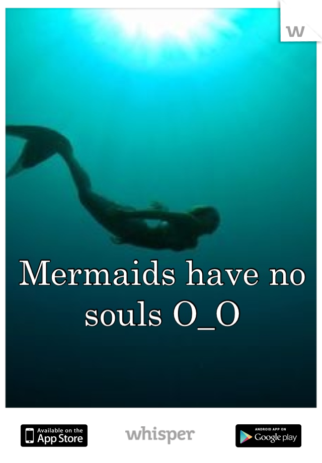 


Mermaids have no souls O_O