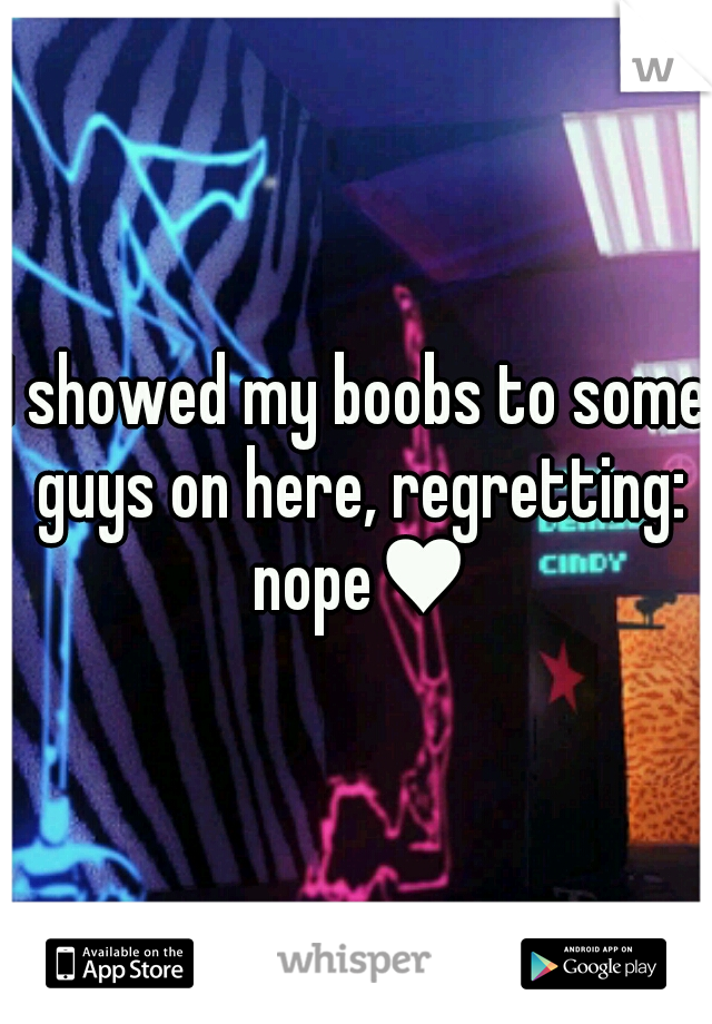I showed my boobs to some guys on here, regretting: nope♥