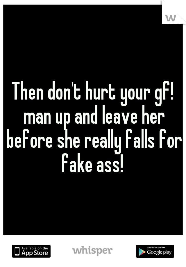 Then don't hurt your gf! man up and leave her before she really falls for fake ass! 