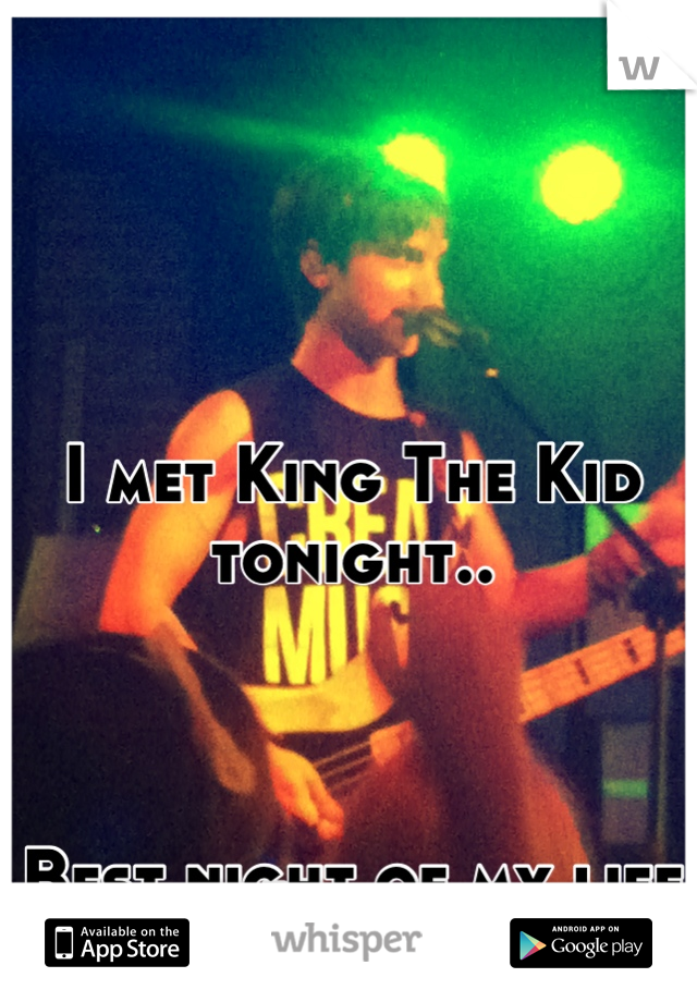 I met King The Kid tonight..



Best night of my life