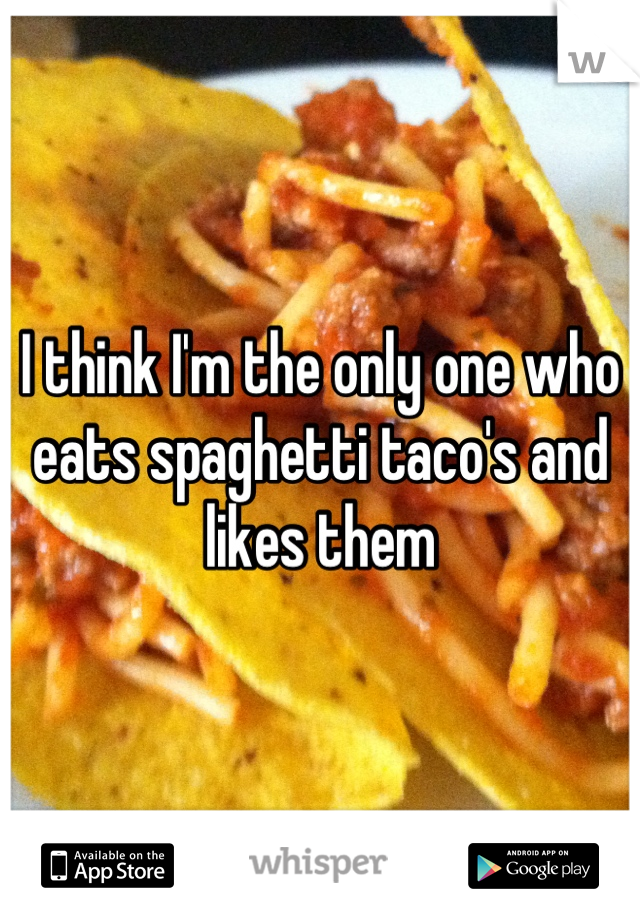 I think I'm the only one who eats spaghetti taco's and likes them