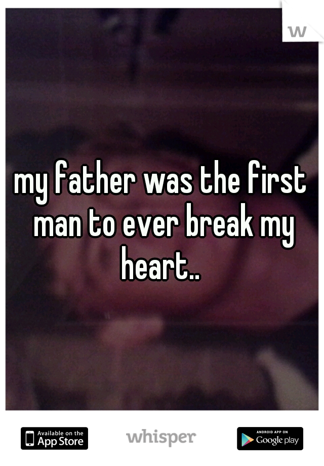 my father was the first man to ever break my heart.. 