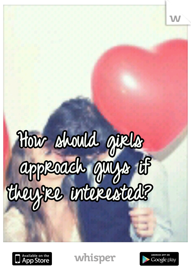 How should girls approach guys if they're interested? 
