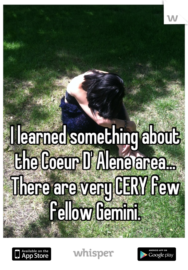 I learned something about the Coeur D' Alene area... There are very CERY few fellow Gemini.