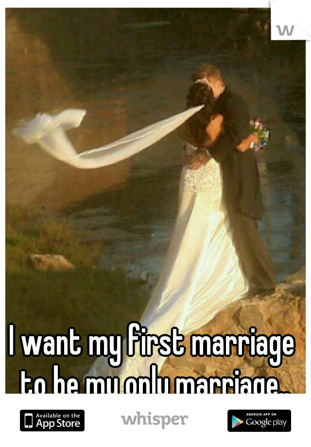 I want my first marriage to be my only marriage..