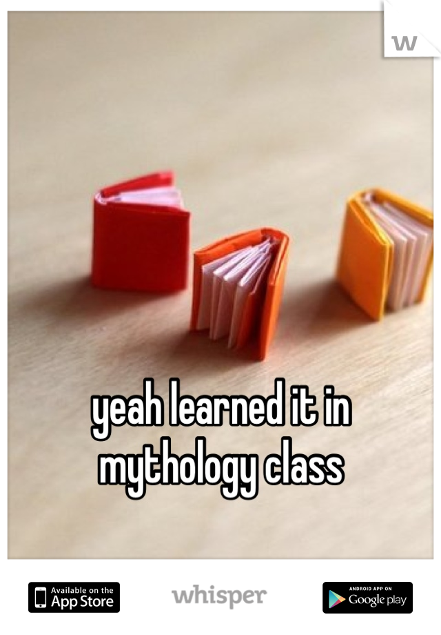 yeah learned it in mythology class