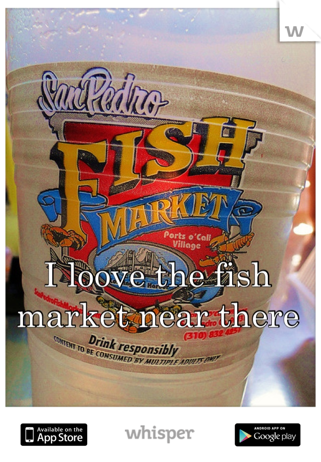 I loove the fish market near there