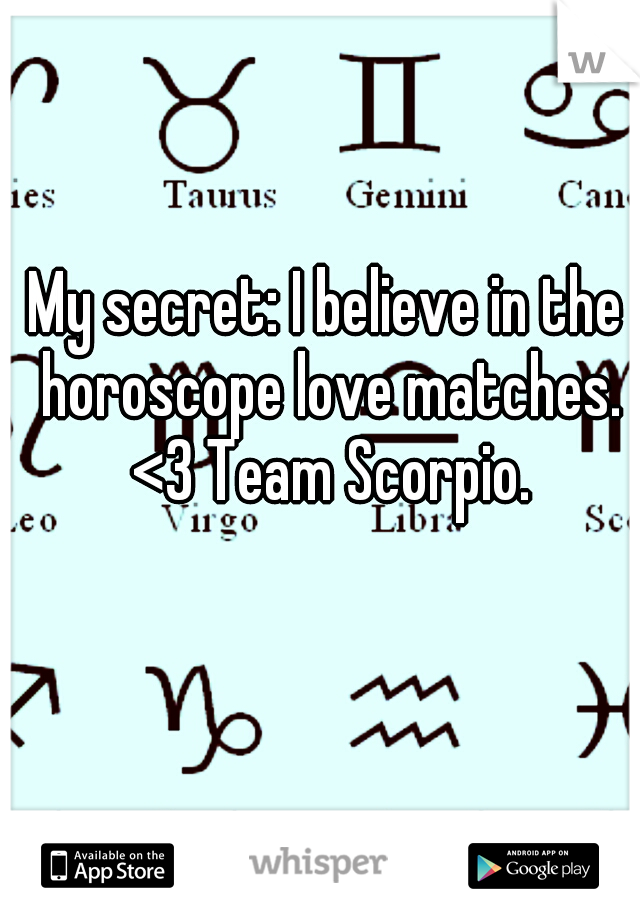 My secret: I believe in the horoscope love matches. <3 Team Scorpio.