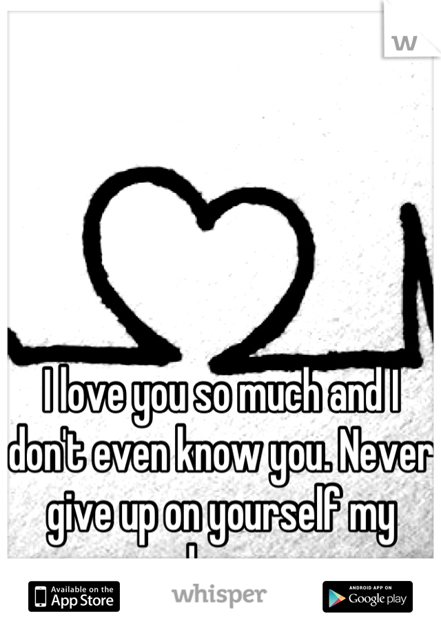 I love you so much and I don't even know you. Never give up on yourself my dear. 