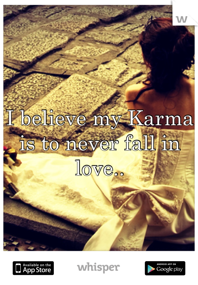 I believe my Karma is to never fall in love..