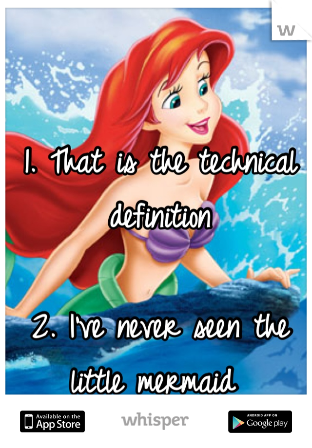 1. That is the technical definition 

2. I've never seen the little mermaid 