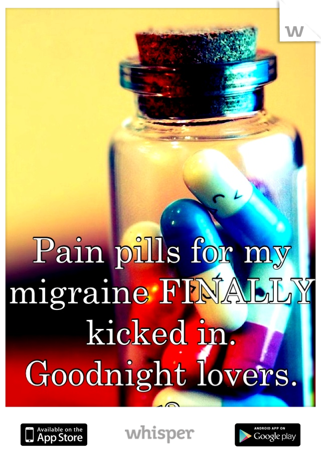 Pain pills for my migraine FINALLY kicked in. 
Goodnight lovers. <3