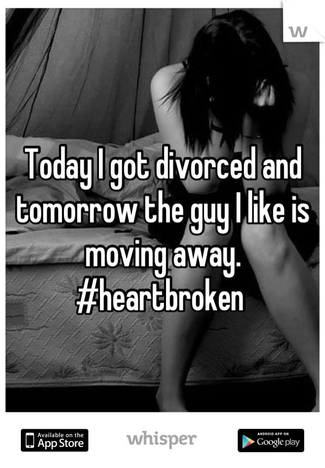 Today I got divorced and tomorrow the guy I like is moving away. 
#heartbroken 