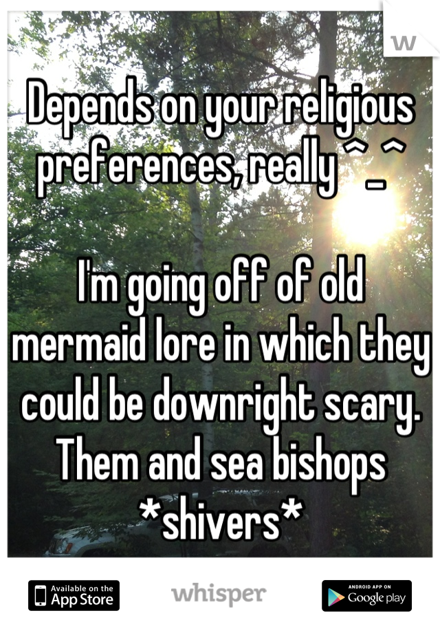 Depends on your religious preferences, really ^_^

I'm going off of old mermaid lore in which they could be downright scary.  Them and sea bishops *shivers*