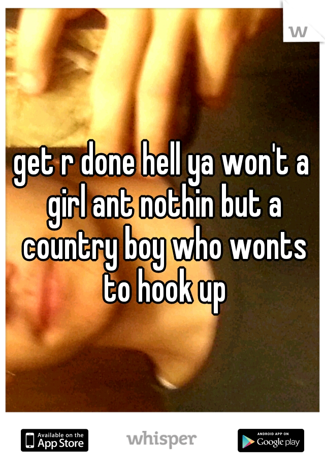 get r done hell ya won't a girl ant nothin but a country boy who wonts to hook up