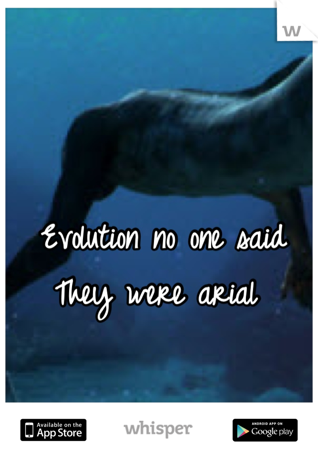 Evolution no one said
They were arial 