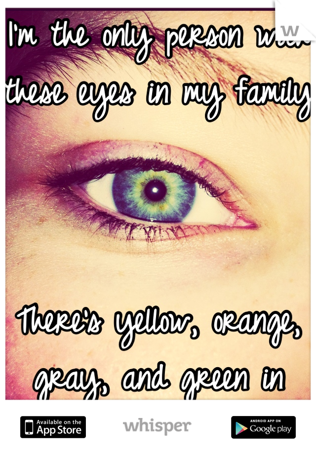 I'm the only person with these eyes in my family 



There's yellow, orange, gray, and green in them :)