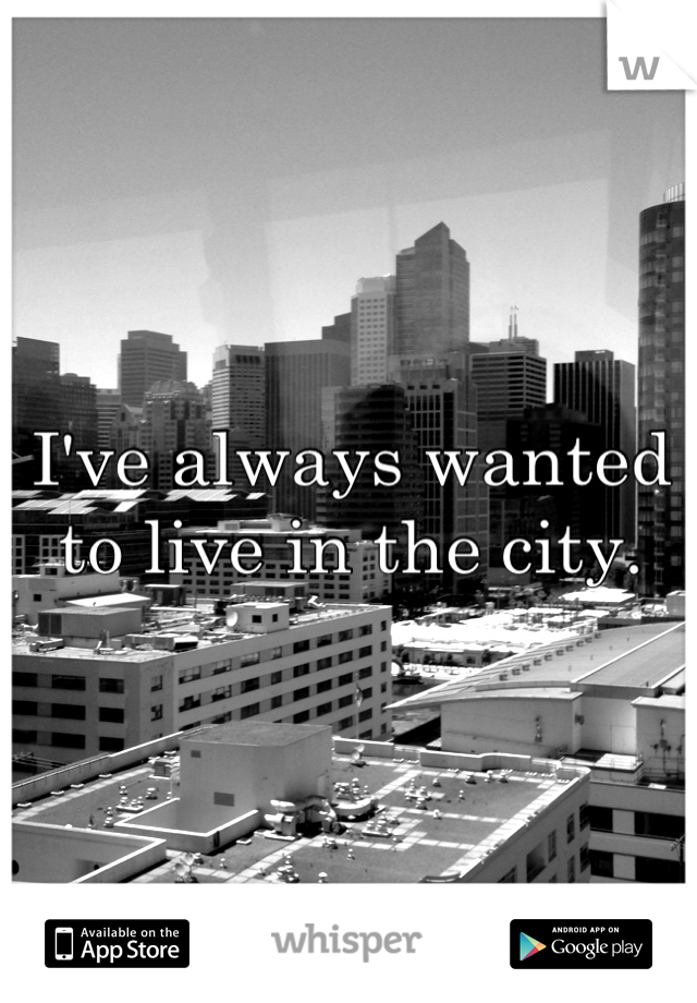 I've always wanted to live in the city.