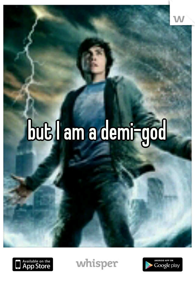 but I am a demi-god