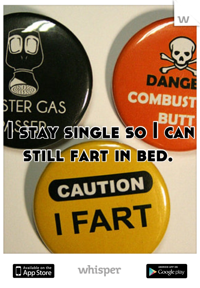 I stay single so I can still fart in bed. 