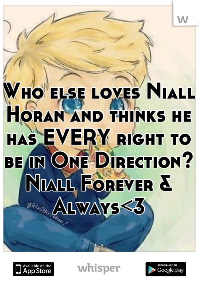 Who else loves Niall Horan and thinks he has EVERY right to be in One Direction?
Niall Forever & Always<3