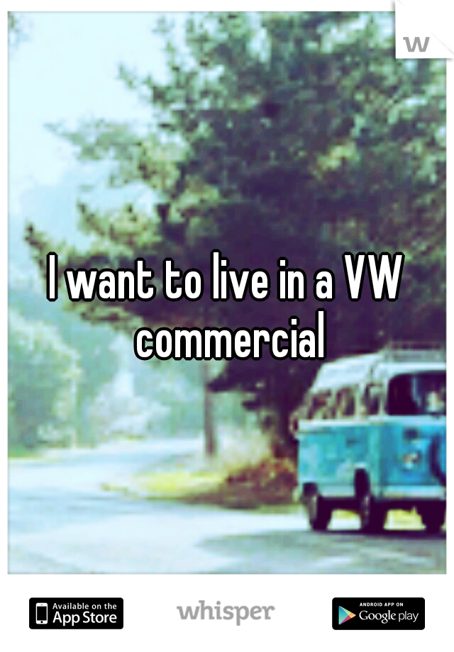 I want to live in a VW commercial