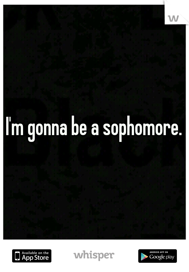 I'm gonna be a sophomore.