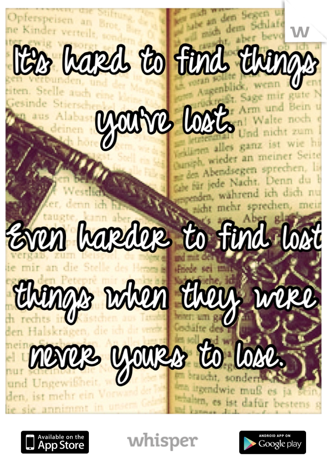It's hard to find things you've lost. 

Even harder to find lost things when they were never yours to lose. 