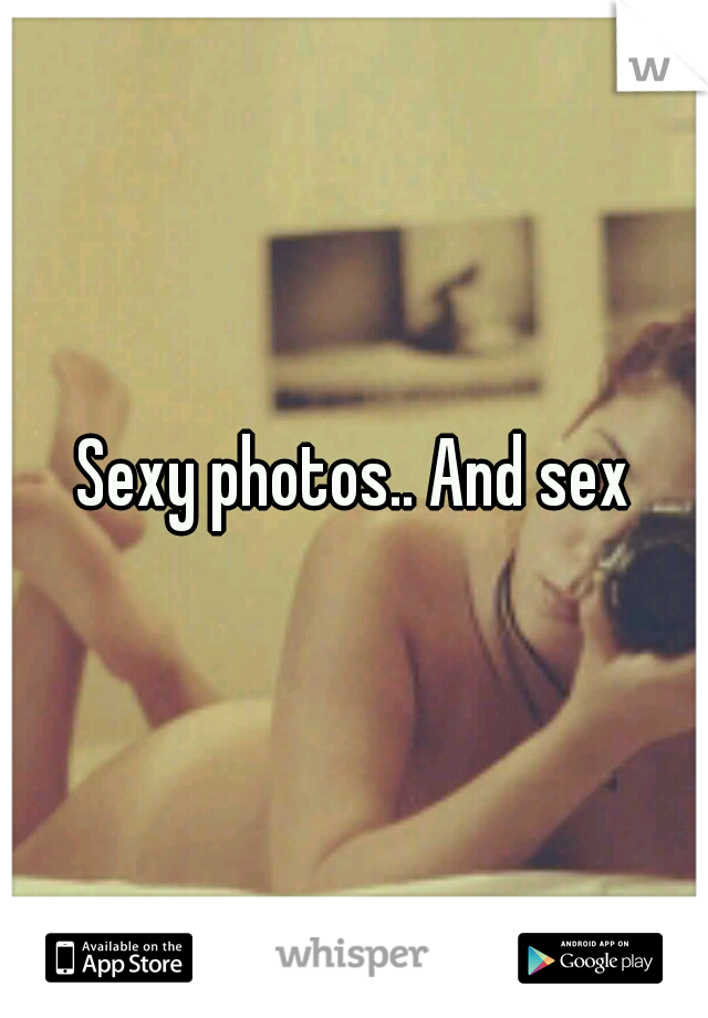 Sexy photos.. And sex