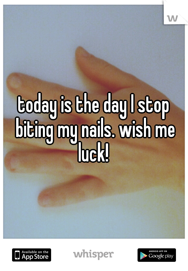 today is the day I stop biting my nails. wish me luck! 