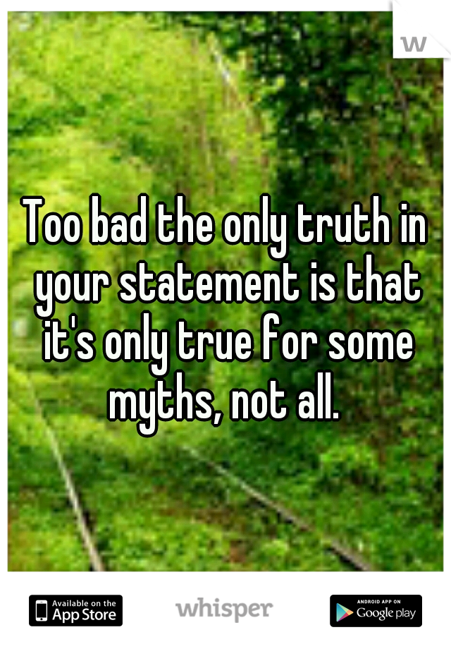 Too bad the only truth in your statement is that it's only true for some myths, not all. 
