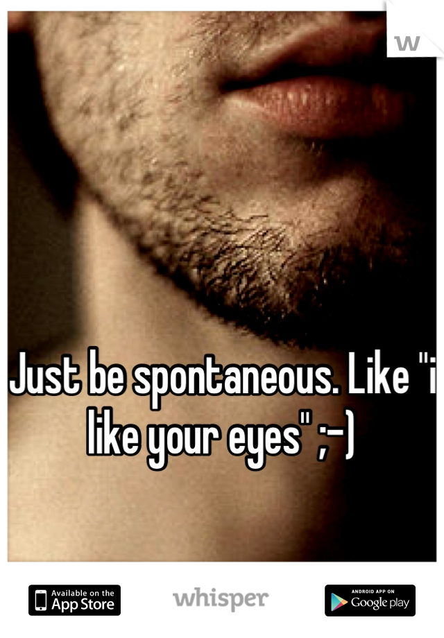 


Just be spontaneous. Like "i like your eyes" ;-)