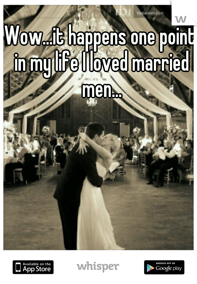 Wow...it happens one point in my life I loved married men...