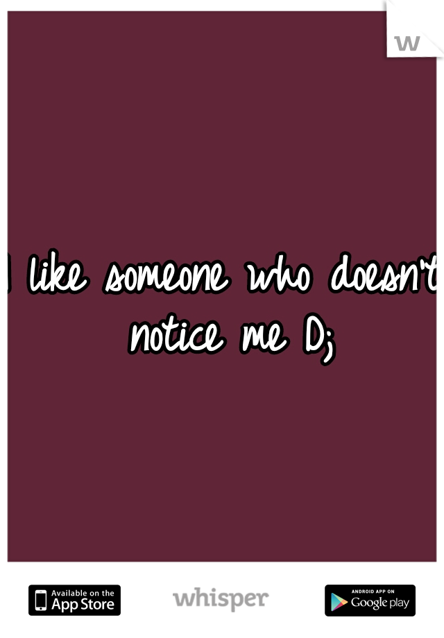 I like someone who doesn't notice me D;