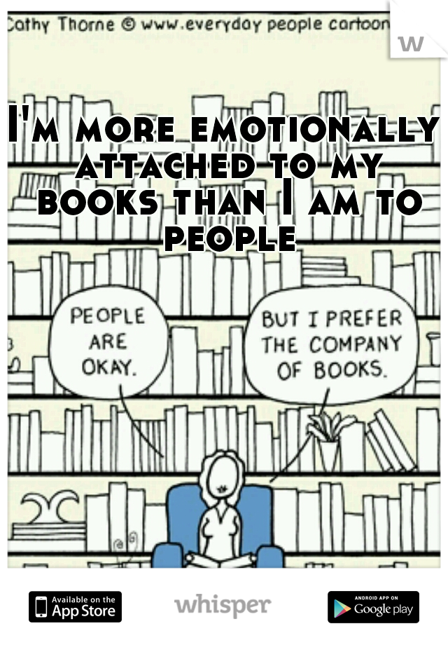 I'm more emotionally attached to my books than I am to people