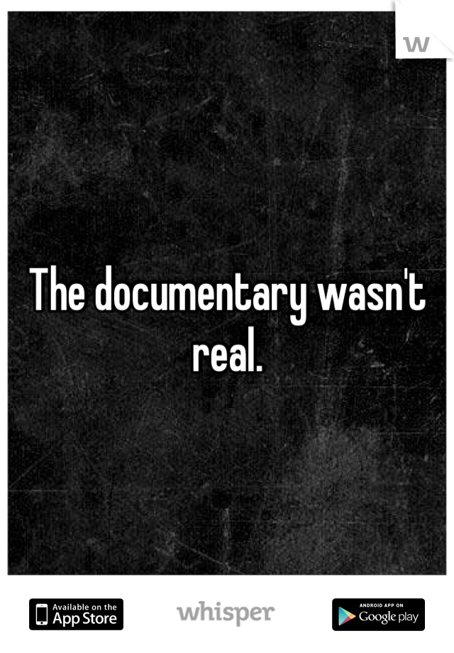 The documentary wasn't real.