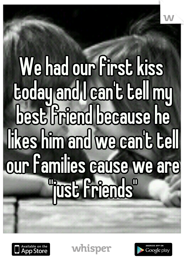 We had our first kiss today and I can't tell my best friend because he likes him and we can't tell our families cause we are "just friends"