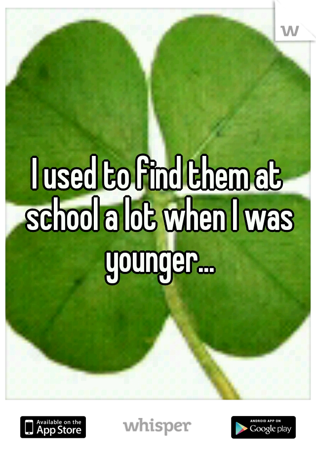 I used to find them at school a lot when I was younger...
