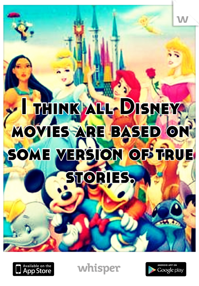 I think all Disney movies are based on some version of true stories.