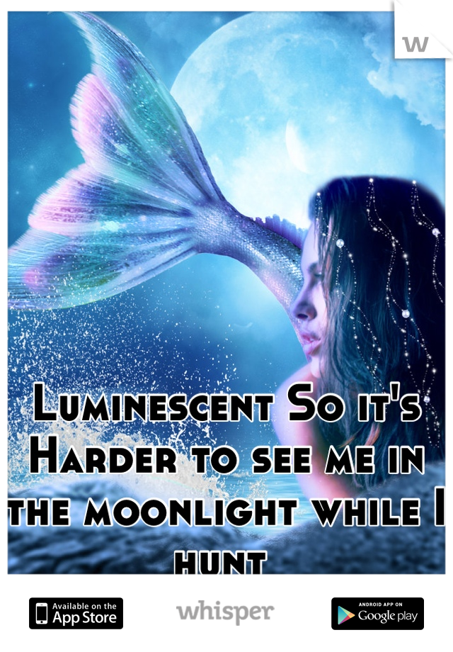 Luminescent So it's Harder to see me in the moonlight while I hunt 