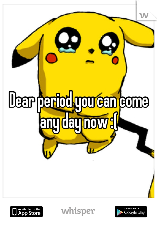 Dear period you can come any day now :(