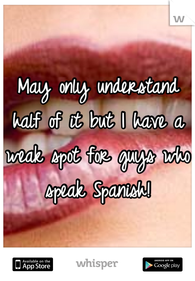 May only understand half of it but I have a weak spot for guys who speak Spanish!